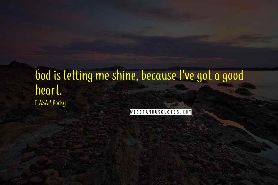 ASAP Rocky Quotes: God is letting me shine, because I've got a good heart.