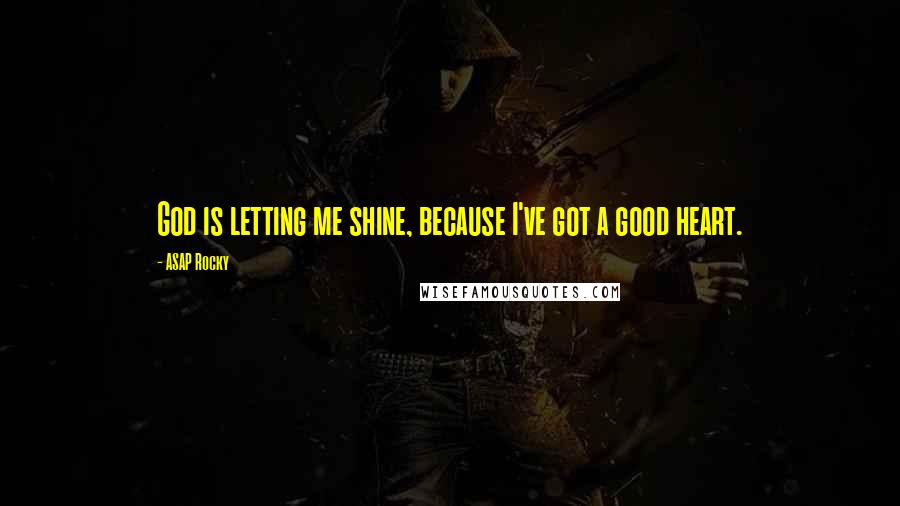 ASAP Rocky Quotes: God is letting me shine, because I've got a good heart.