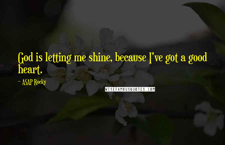 ASAP Rocky Quotes: God is letting me shine, because I've got a good heart.