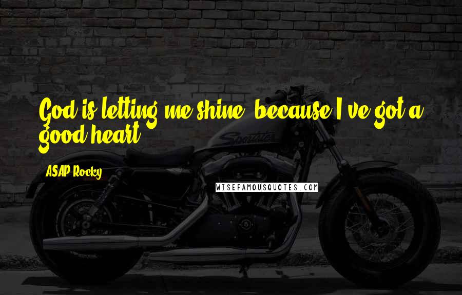 ASAP Rocky Quotes: God is letting me shine, because I've got a good heart.