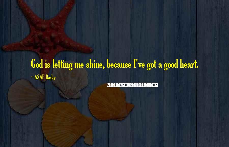 ASAP Rocky Quotes: God is letting me shine, because I've got a good heart.