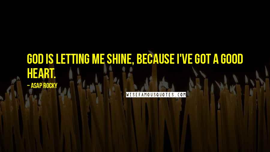 ASAP Rocky Quotes: God is letting me shine, because I've got a good heart.