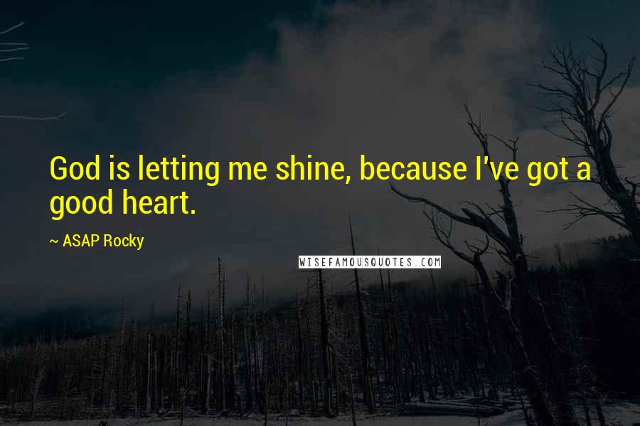 ASAP Rocky Quotes: God is letting me shine, because I've got a good heart.