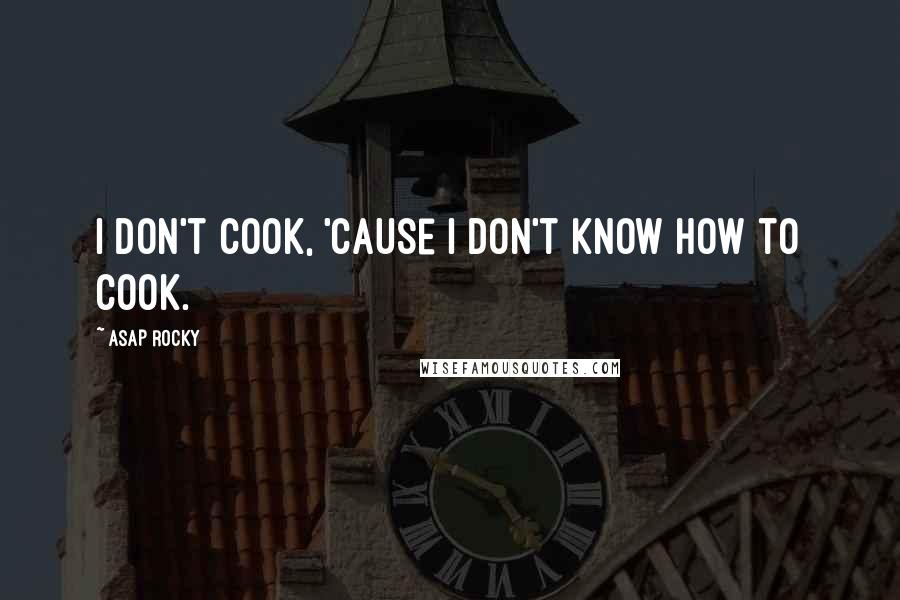 ASAP Rocky Quotes: I don't cook, 'cause I don't know how to cook.