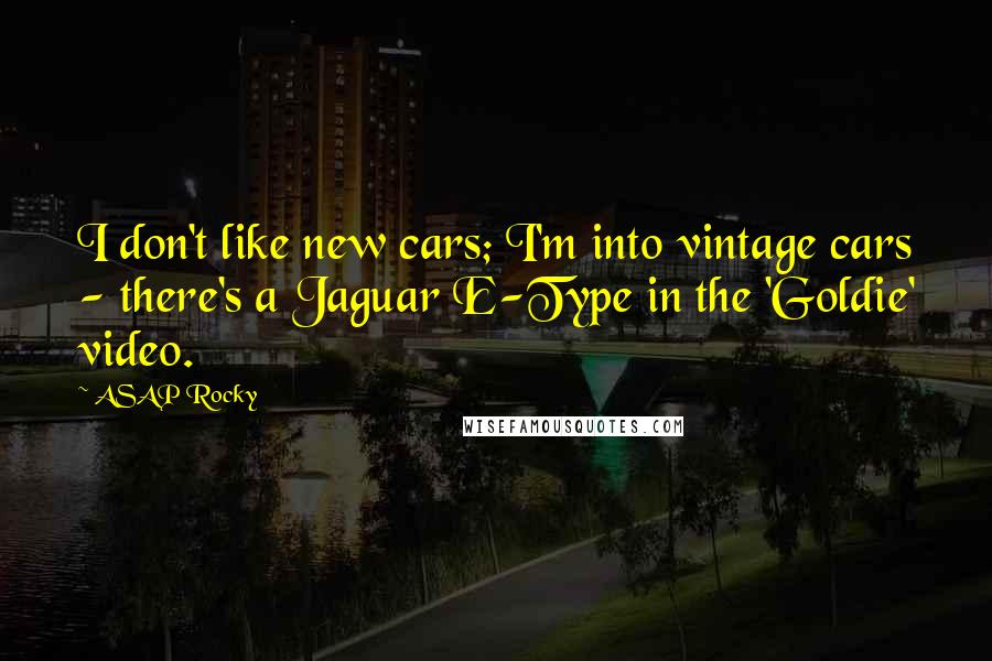 ASAP Rocky Quotes: I don't like new cars; I'm into vintage cars - there's a Jaguar E-Type in the 'Goldie' video.