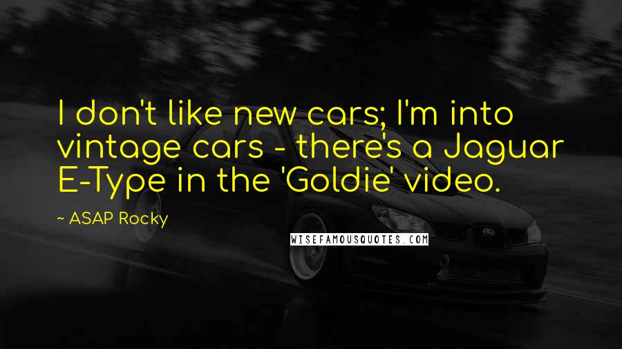 ASAP Rocky Quotes: I don't like new cars; I'm into vintage cars - there's a Jaguar E-Type in the 'Goldie' video.