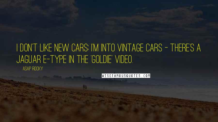 ASAP Rocky Quotes: I don't like new cars; I'm into vintage cars - there's a Jaguar E-Type in the 'Goldie' video.