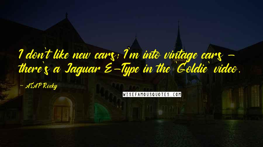 ASAP Rocky Quotes: I don't like new cars; I'm into vintage cars - there's a Jaguar E-Type in the 'Goldie' video.