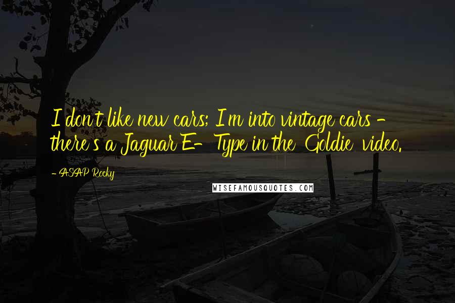 ASAP Rocky Quotes: I don't like new cars; I'm into vintage cars - there's a Jaguar E-Type in the 'Goldie' video.