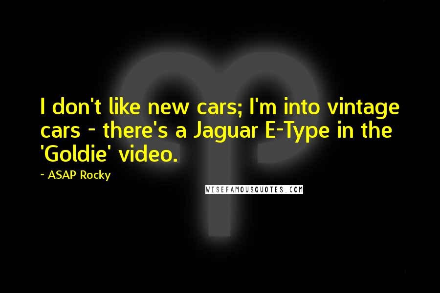 ASAP Rocky Quotes: I don't like new cars; I'm into vintage cars - there's a Jaguar E-Type in the 'Goldie' video.