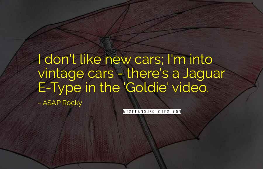 ASAP Rocky Quotes: I don't like new cars; I'm into vintage cars - there's a Jaguar E-Type in the 'Goldie' video.