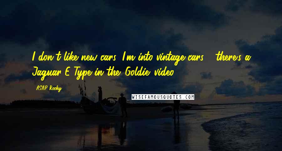 ASAP Rocky Quotes: I don't like new cars; I'm into vintage cars - there's a Jaguar E-Type in the 'Goldie' video.