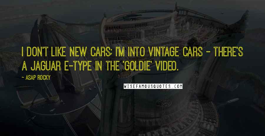 ASAP Rocky Quotes: I don't like new cars; I'm into vintage cars - there's a Jaguar E-Type in the 'Goldie' video.