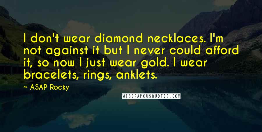 ASAP Rocky Quotes: I don't wear diamond necklaces. I'm not against it but I never could afford it, so now I just wear gold. I wear bracelets, rings, anklets.