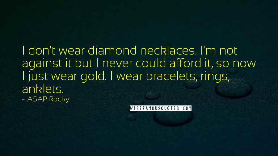 ASAP Rocky Quotes: I don't wear diamond necklaces. I'm not against it but I never could afford it, so now I just wear gold. I wear bracelets, rings, anklets.