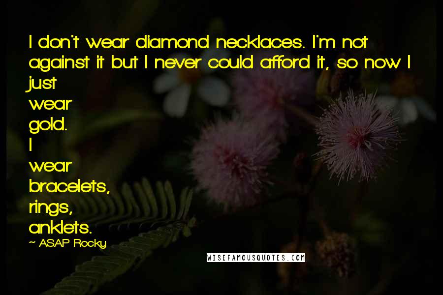 ASAP Rocky Quotes: I don't wear diamond necklaces. I'm not against it but I never could afford it, so now I just wear gold. I wear bracelets, rings, anklets.