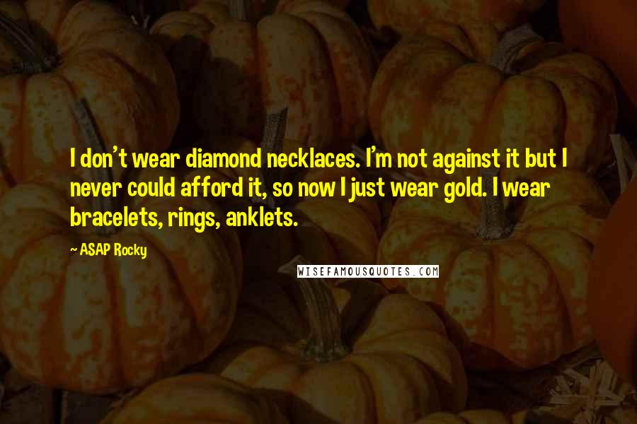 ASAP Rocky Quotes: I don't wear diamond necklaces. I'm not against it but I never could afford it, so now I just wear gold. I wear bracelets, rings, anklets.