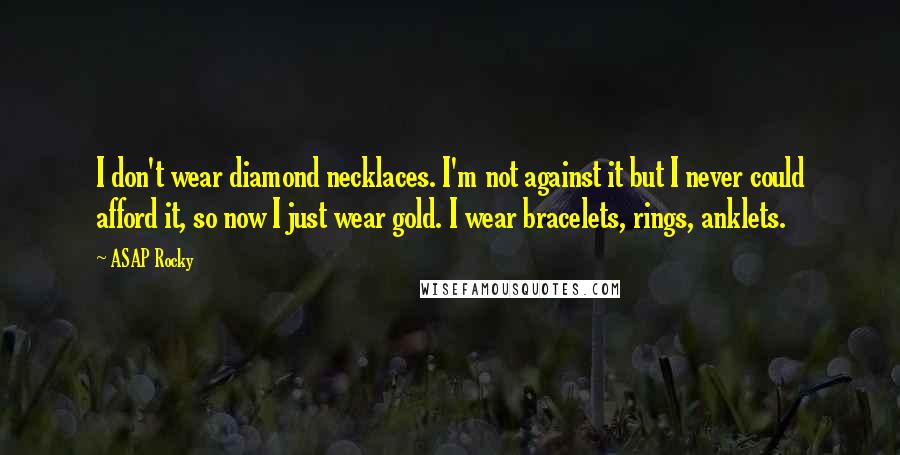 ASAP Rocky Quotes: I don't wear diamond necklaces. I'm not against it but I never could afford it, so now I just wear gold. I wear bracelets, rings, anklets.