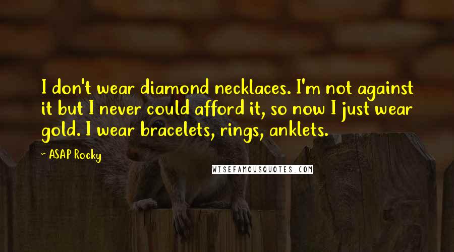 ASAP Rocky Quotes: I don't wear diamond necklaces. I'm not against it but I never could afford it, so now I just wear gold. I wear bracelets, rings, anklets.