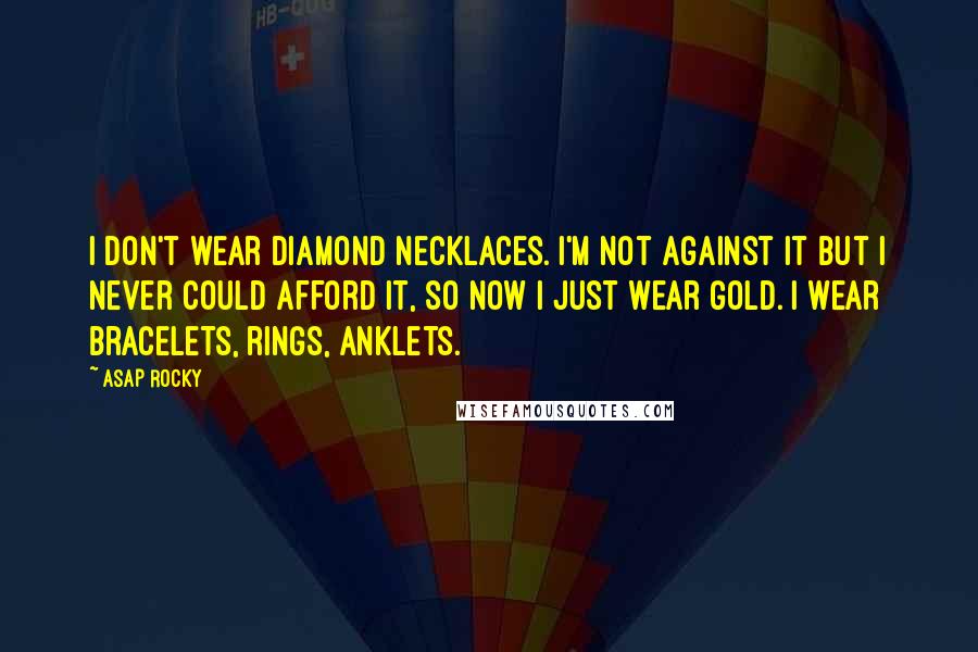 ASAP Rocky Quotes: I don't wear diamond necklaces. I'm not against it but I never could afford it, so now I just wear gold. I wear bracelets, rings, anklets.