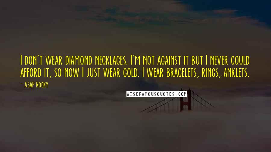 ASAP Rocky Quotes: I don't wear diamond necklaces. I'm not against it but I never could afford it, so now I just wear gold. I wear bracelets, rings, anklets.