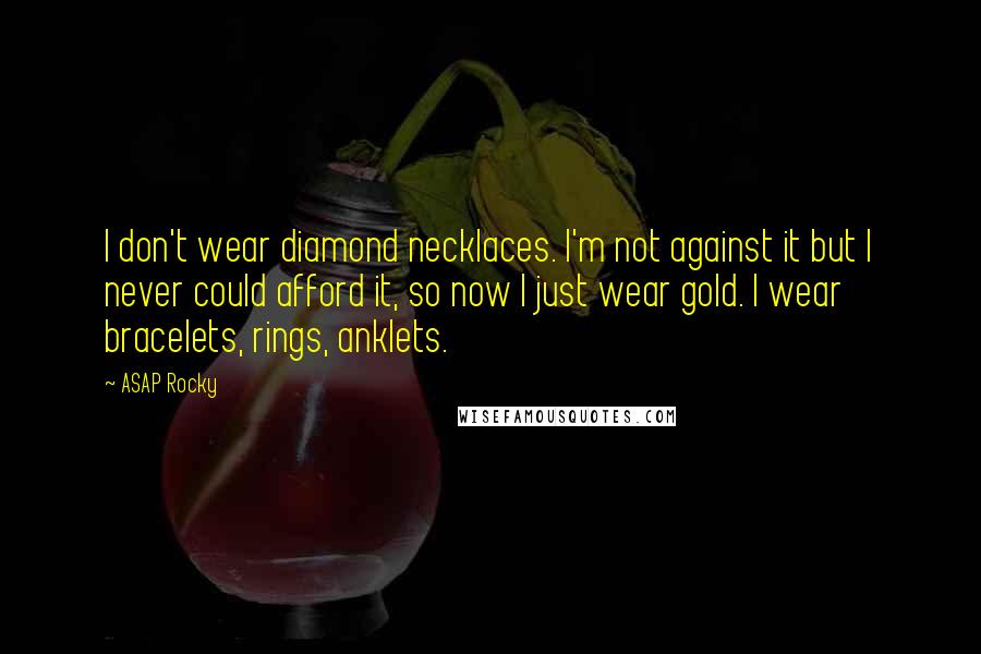 ASAP Rocky Quotes: I don't wear diamond necklaces. I'm not against it but I never could afford it, so now I just wear gold. I wear bracelets, rings, anklets.