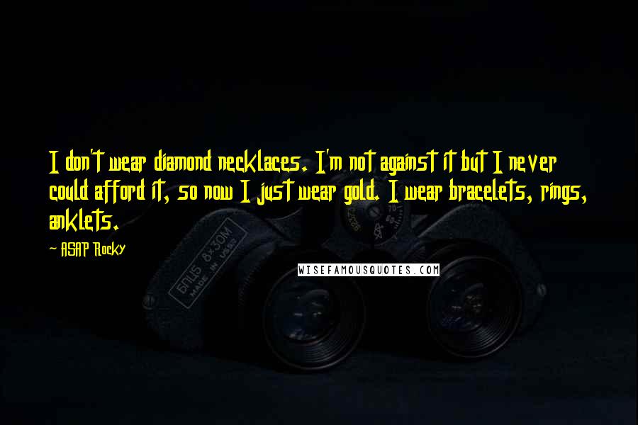 ASAP Rocky Quotes: I don't wear diamond necklaces. I'm not against it but I never could afford it, so now I just wear gold. I wear bracelets, rings, anklets.