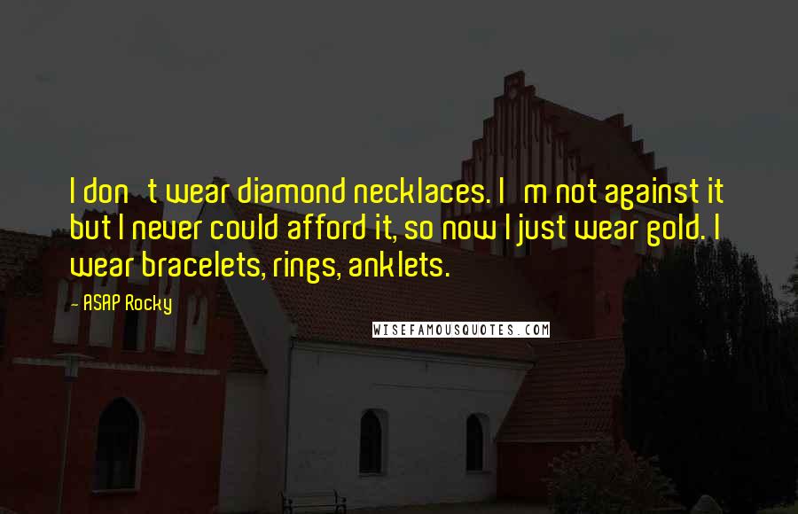 ASAP Rocky Quotes: I don't wear diamond necklaces. I'm not against it but I never could afford it, so now I just wear gold. I wear bracelets, rings, anklets.