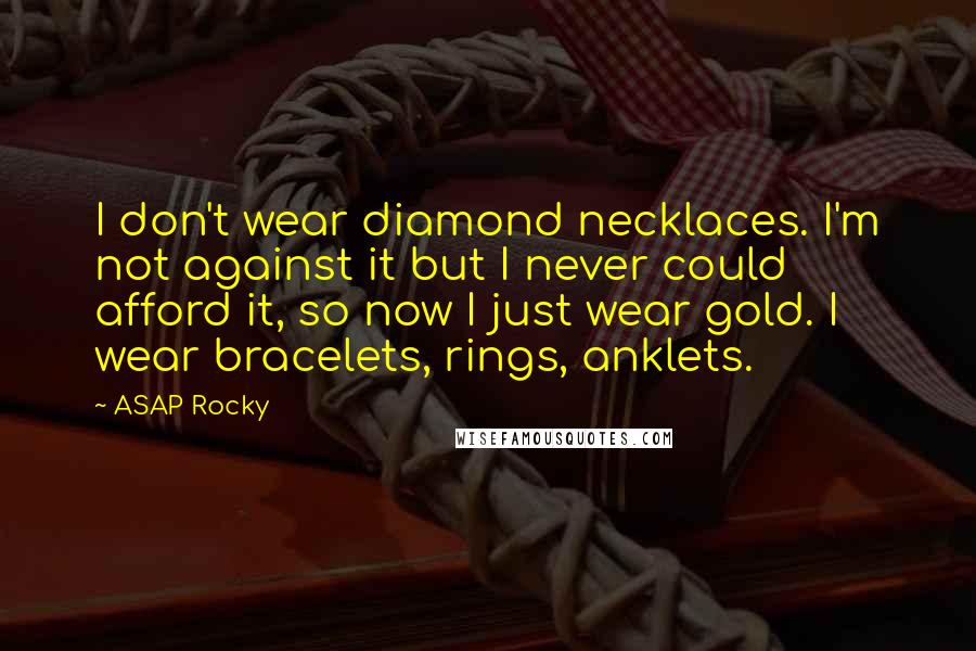 ASAP Rocky Quotes: I don't wear diamond necklaces. I'm not against it but I never could afford it, so now I just wear gold. I wear bracelets, rings, anklets.