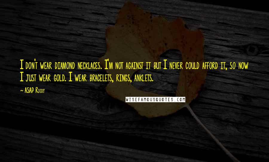 ASAP Rocky Quotes: I don't wear diamond necklaces. I'm not against it but I never could afford it, so now I just wear gold. I wear bracelets, rings, anklets.