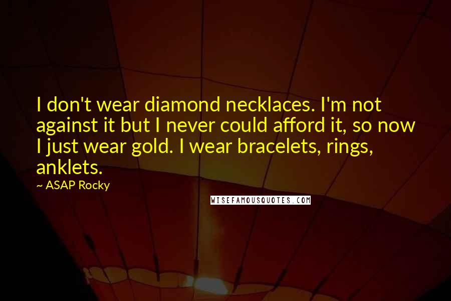 ASAP Rocky Quotes: I don't wear diamond necklaces. I'm not against it but I never could afford it, so now I just wear gold. I wear bracelets, rings, anklets.