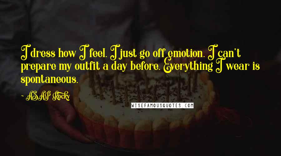 ASAP Rocky Quotes: I dress how I feel. I just go off emotion. I can't prepare my outfit a day before. Everything I wear is spontaneous.