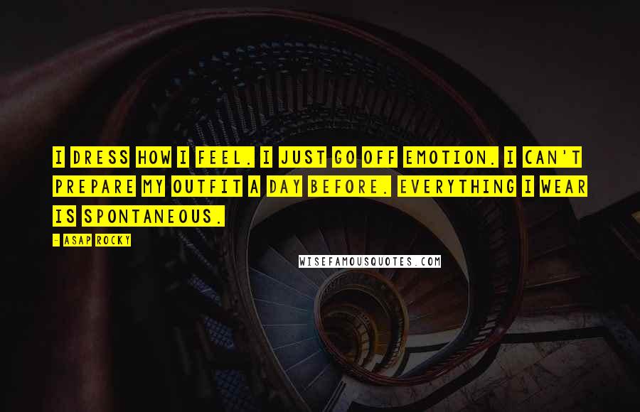 ASAP Rocky Quotes: I dress how I feel. I just go off emotion. I can't prepare my outfit a day before. Everything I wear is spontaneous.