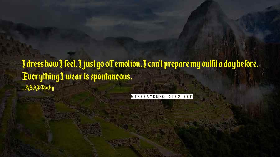 ASAP Rocky Quotes: I dress how I feel. I just go off emotion. I can't prepare my outfit a day before. Everything I wear is spontaneous.