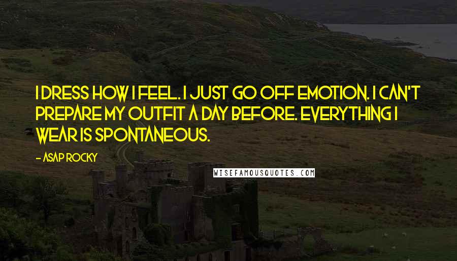 ASAP Rocky Quotes: I dress how I feel. I just go off emotion. I can't prepare my outfit a day before. Everything I wear is spontaneous.