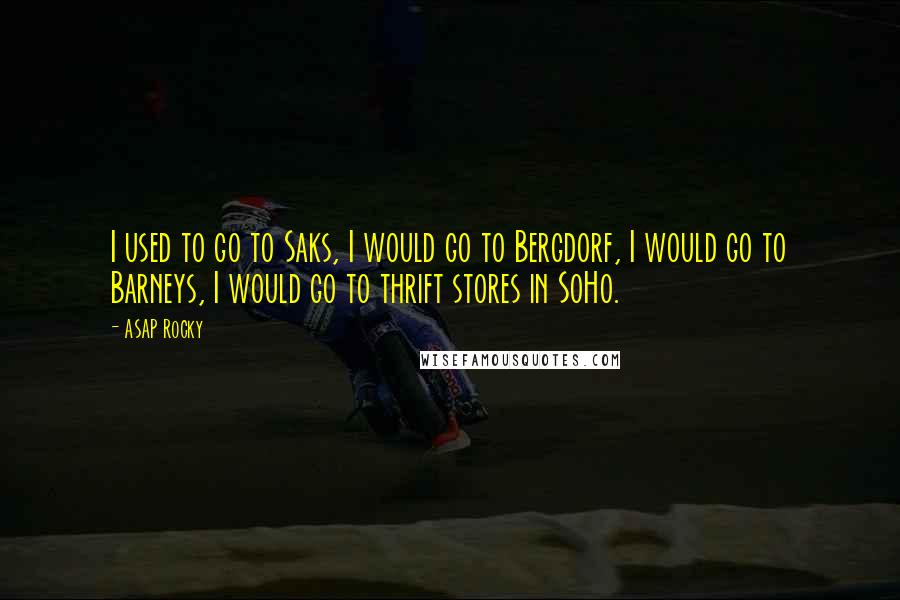 ASAP Rocky Quotes: I used to go to Saks, I would go to Bergdorf, I would go to Barneys, I would go to thrift stores in SoHo.