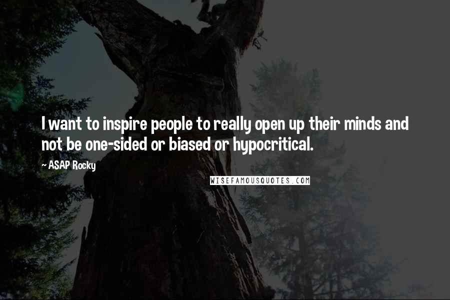 ASAP Rocky Quotes: I want to inspire people to really open up their minds and not be one-sided or biased or hypocritical.