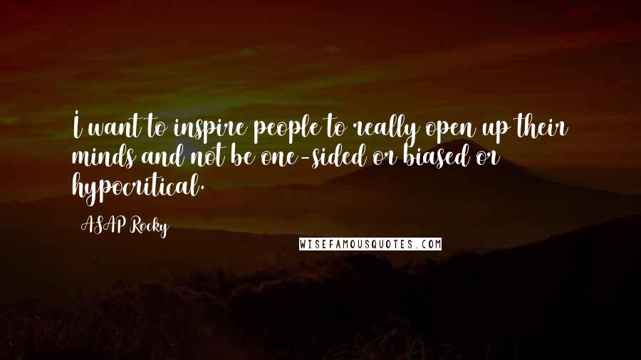 ASAP Rocky Quotes: I want to inspire people to really open up their minds and not be one-sided or biased or hypocritical.