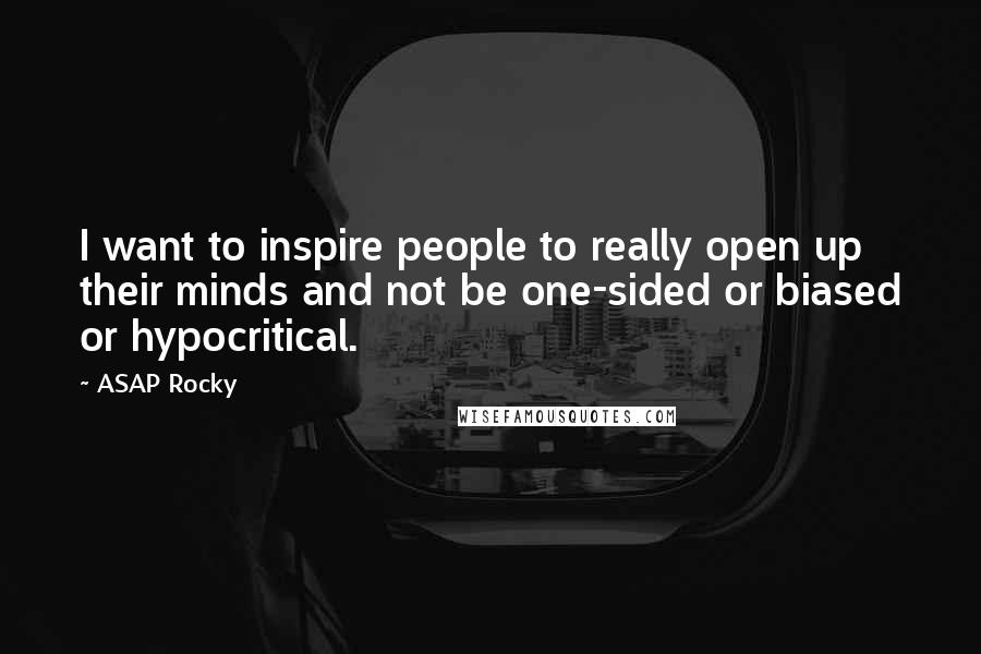 ASAP Rocky Quotes: I want to inspire people to really open up their minds and not be one-sided or biased or hypocritical.