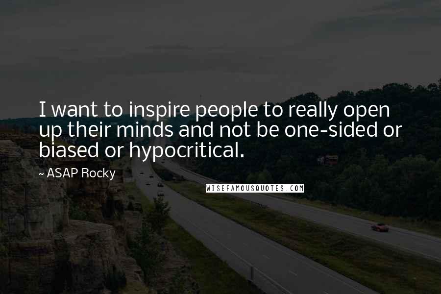 ASAP Rocky Quotes: I want to inspire people to really open up their minds and not be one-sided or biased or hypocritical.