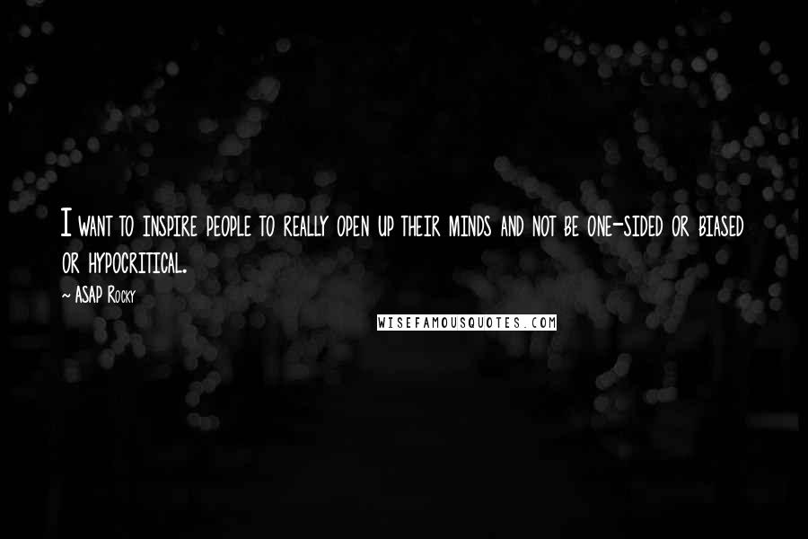 ASAP Rocky Quotes: I want to inspire people to really open up their minds and not be one-sided or biased or hypocritical.