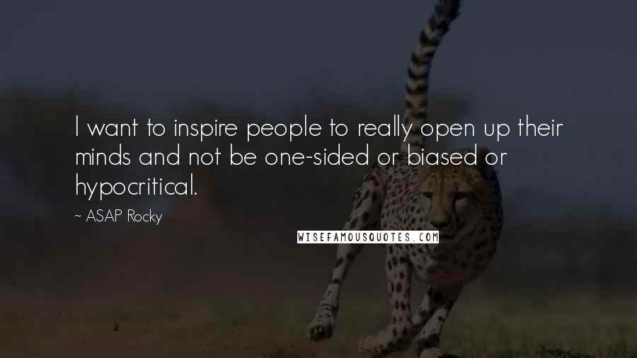 ASAP Rocky Quotes: I want to inspire people to really open up their minds and not be one-sided or biased or hypocritical.