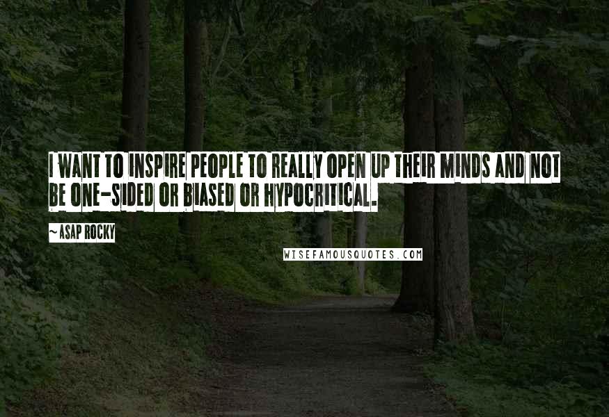 ASAP Rocky Quotes: I want to inspire people to really open up their minds and not be one-sided or biased or hypocritical.