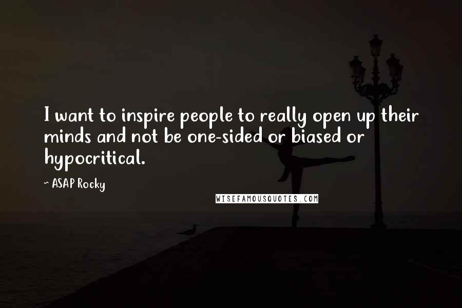 ASAP Rocky Quotes: I want to inspire people to really open up their minds and not be one-sided or biased or hypocritical.