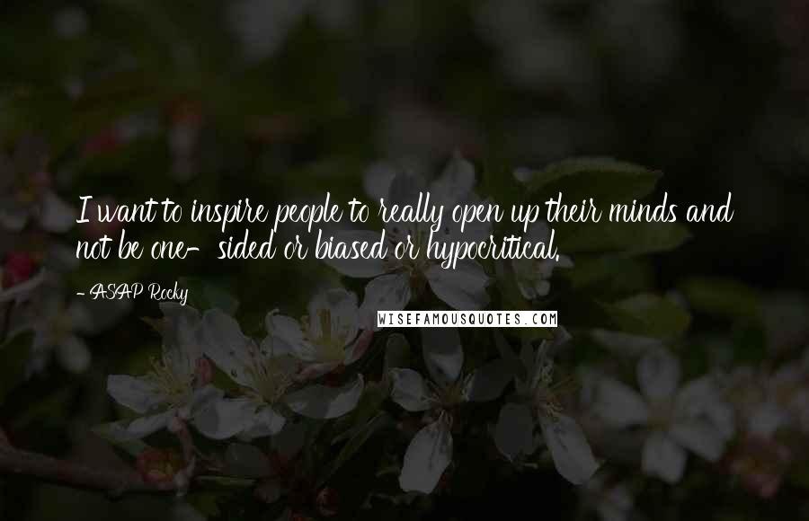 ASAP Rocky Quotes: I want to inspire people to really open up their minds and not be one-sided or biased or hypocritical.
