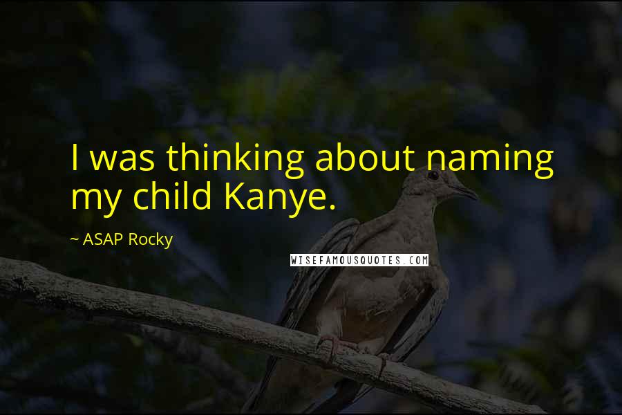 ASAP Rocky Quotes: I was thinking about naming my child Kanye.