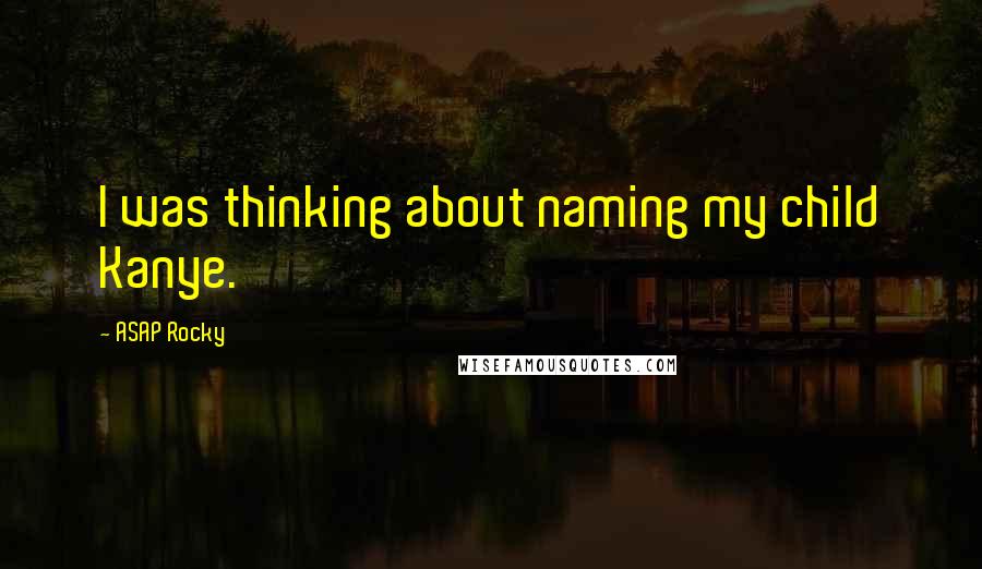 ASAP Rocky Quotes: I was thinking about naming my child Kanye.