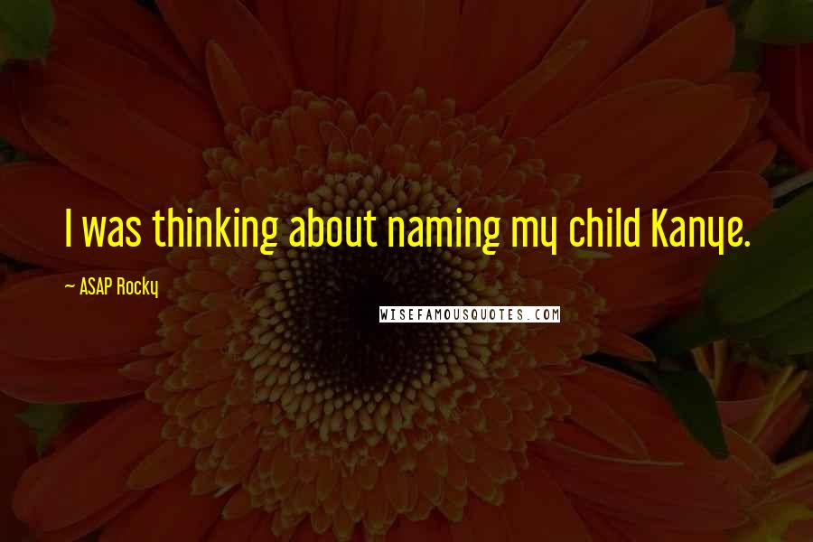 ASAP Rocky Quotes: I was thinking about naming my child Kanye.