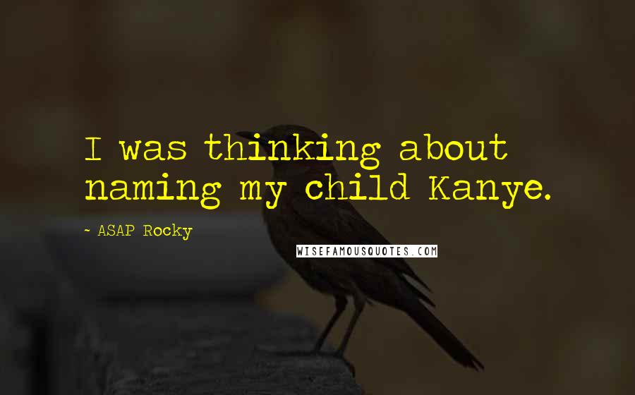 ASAP Rocky Quotes: I was thinking about naming my child Kanye.
