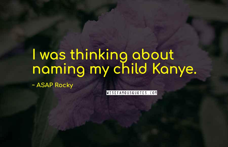 ASAP Rocky Quotes: I was thinking about naming my child Kanye.